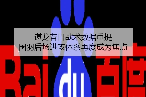 谌龙昔日战术数据重提 国羽后场进攻体系再度成为焦点
